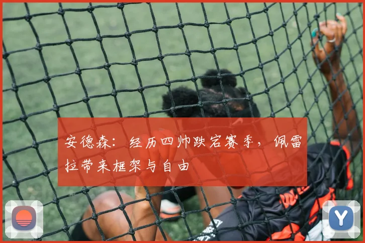 安德森：经历四帅跌宕赛季，佩雷拉带来框架与自由