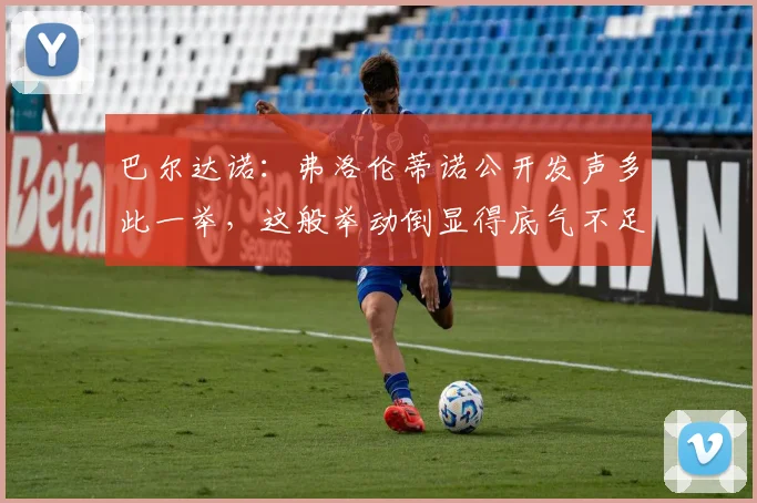巴尔达诺：弗洛伦蒂诺公开发声多此一举，这般举动倒显得底气不足