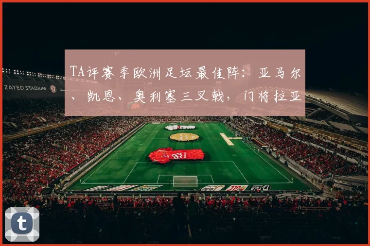 TA评赛季欧洲足坛最佳阵：亚马尔、凯恩、奥利塞三叉戟，门将拉亚