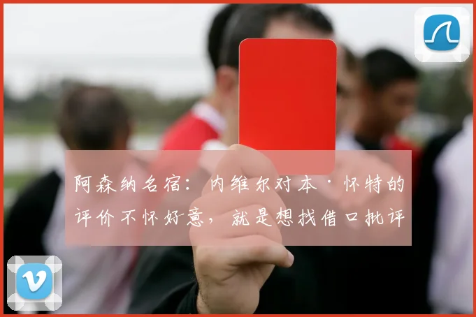 阿森纳名宿：内维尔对本·怀特的评价不怀好意，就是想找借口批评