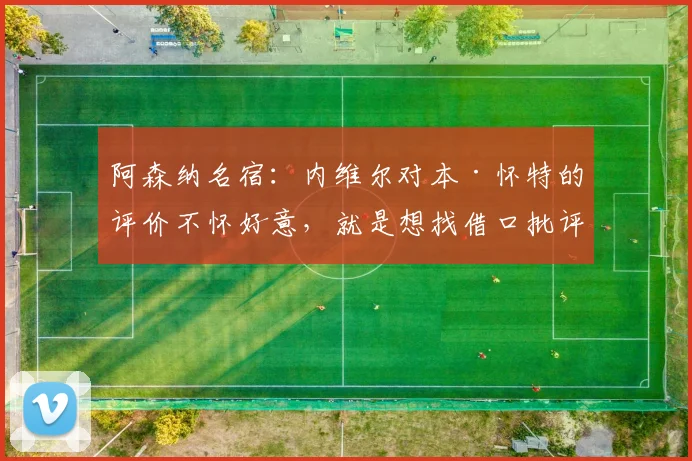 阿森纳名宿：内维尔对本·怀特的评价不怀好意，就是想找借口批评